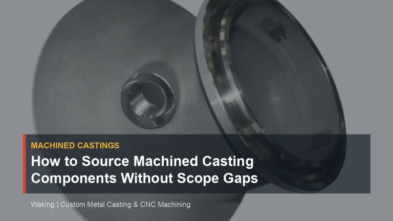 How to Source Machined Casting Components Without Scope Gaps cover image for Waking article