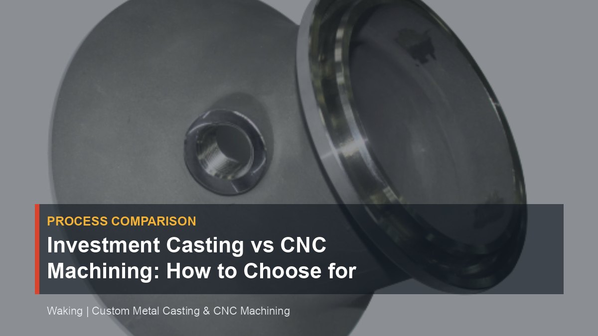 Investment Casting vs CNC Machining: How to Choose for Complex Parts cover image for Waking article